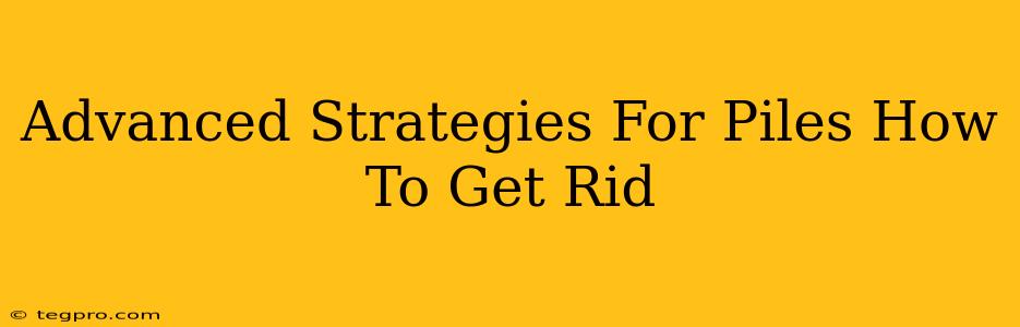 Advanced Strategies For Piles How To Get Rid