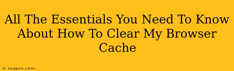 All The Essentials You Need To Know About How To Clear My Browser Cache