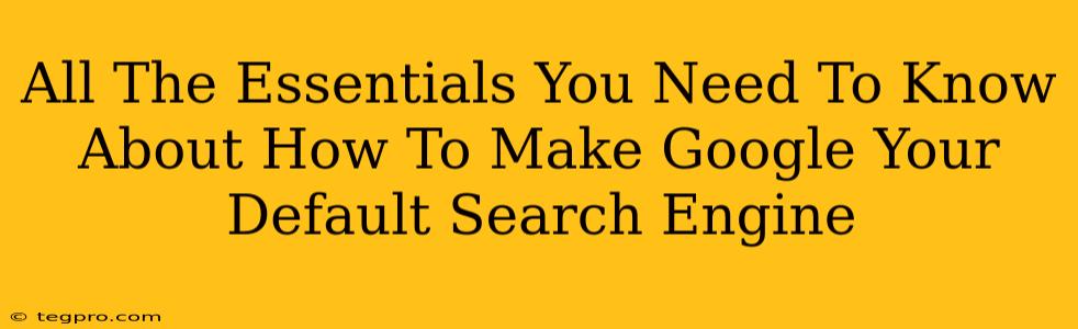 All The Essentials You Need To Know About How To Make Google Your Default Search Engine