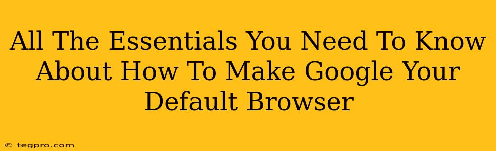 All The Essentials You Need To Know About How To Make Google Your Default Browser