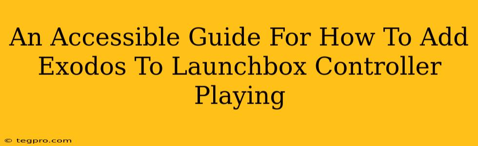 An Accessible Guide For How To Add Exodos To Launchbox Controller Playing