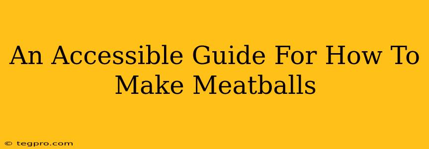 An Accessible Guide For How To Make Meatballs