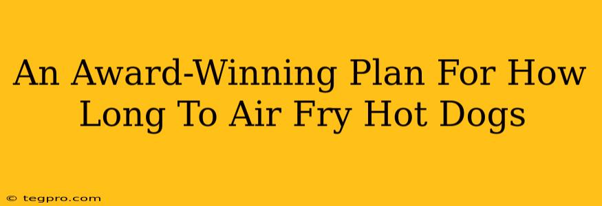 An Award-Winning Plan For How Long To Air Fry Hot Dogs