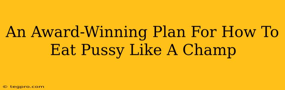 An Award-Winning Plan For How To Eat Pussy Like A Champ