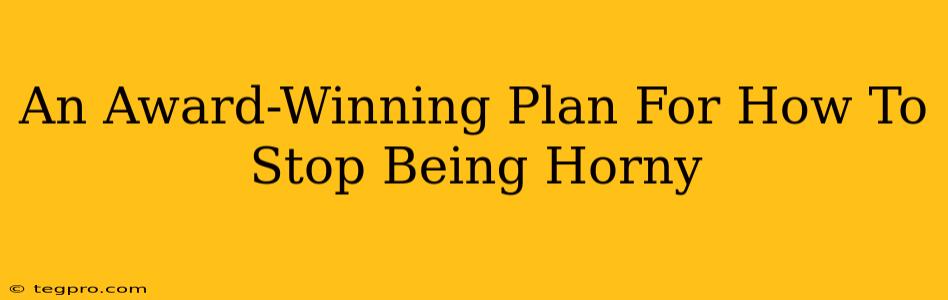 An Award-Winning Plan For How To Stop Being Horny