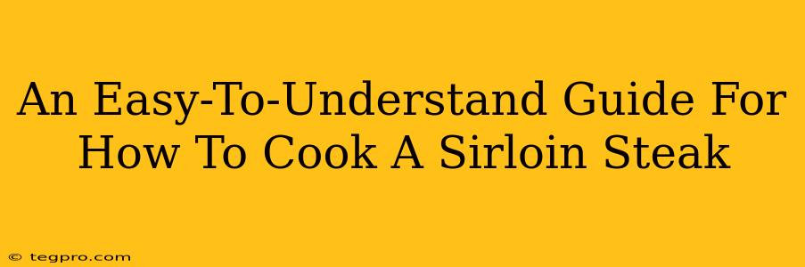 An Easy-To-Understand Guide For How To Cook A Sirloin Steak