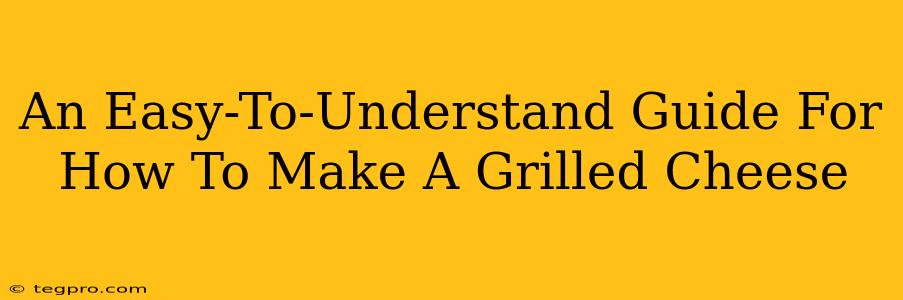 An Easy-To-Understand Guide For How To Make A Grilled Cheese