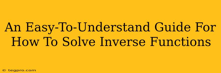 An Easy-To-Understand Guide For How To Solve Inverse Functions