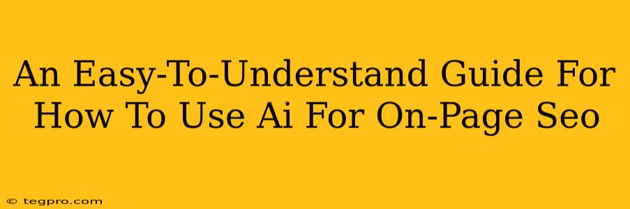 An Easy-To-Understand Guide For How To Use Ai For On-Page Seo