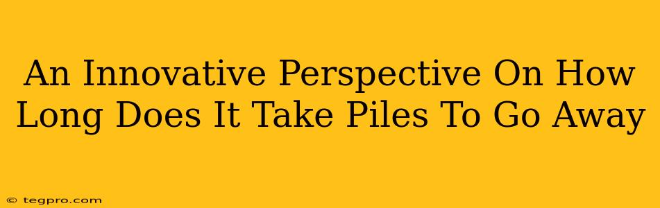 An Innovative Perspective On How Long Does It Take Piles To Go Away