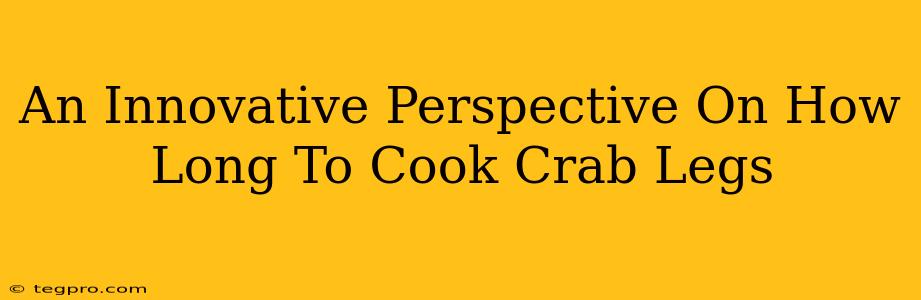 An Innovative Perspective On How Long To Cook Crab Legs