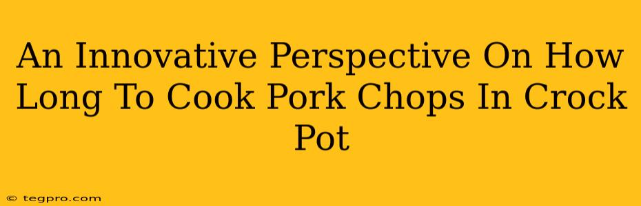 An Innovative Perspective On How Long To Cook Pork Chops In Crock Pot