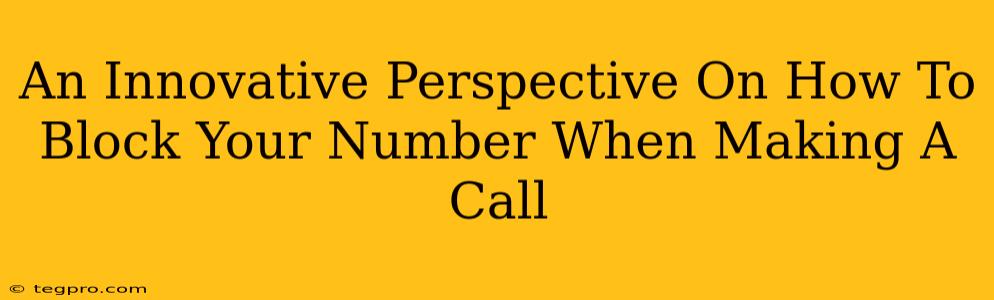 An Innovative Perspective On How To Block Your Number When Making A Call