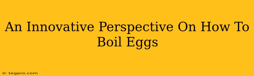 An Innovative Perspective On How To Boil Eggs