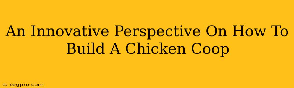 An Innovative Perspective On How To Build A Chicken Coop