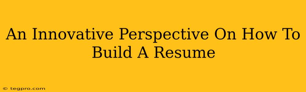 An Innovative Perspective On How To Build A Resume