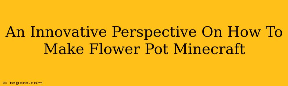 An Innovative Perspective On How To Make Flower Pot Minecraft