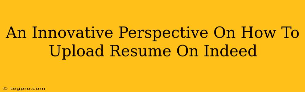 An Innovative Perspective On How To Upload Resume On Indeed