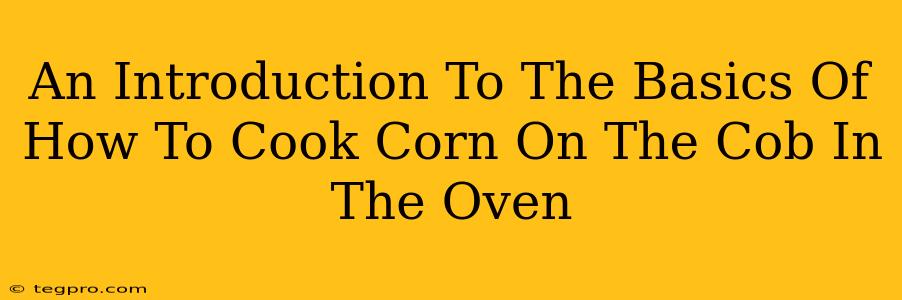 An Introduction To The Basics Of How To Cook Corn On The Cob In The Oven