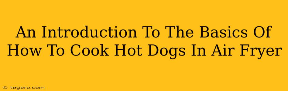 An Introduction To The Basics Of How To Cook Hot Dogs In Air Fryer