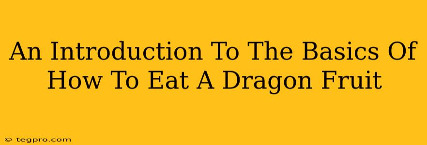 An Introduction To The Basics Of How To Eat A Dragon Fruit