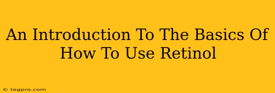 An Introduction To The Basics Of How To Use Retinol