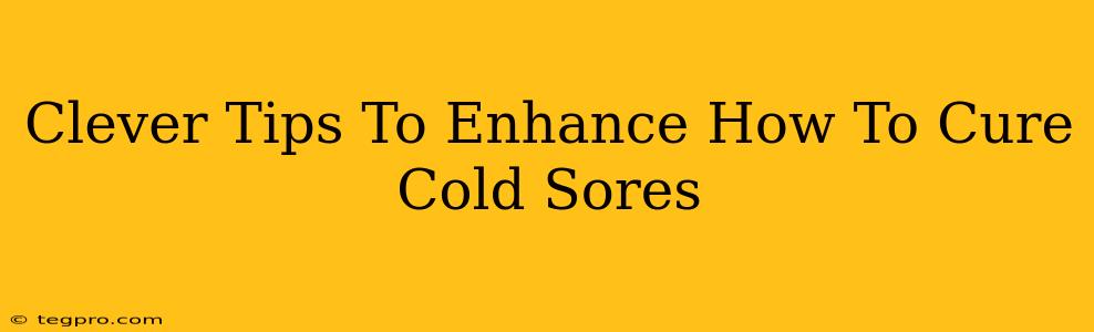 Clever Tips To Enhance How To Cure Cold Sores