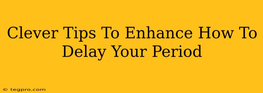 Clever Tips To Enhance How To Delay Your Period