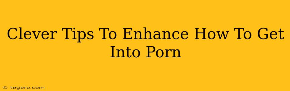 Clever Tips To Enhance How To Get Into Porn