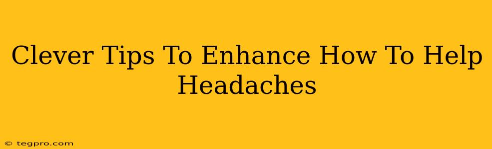 Clever Tips To Enhance How To Help Headaches