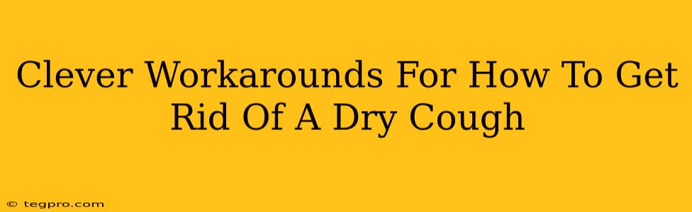 Clever Workarounds For How To Get Rid Of A Dry Cough