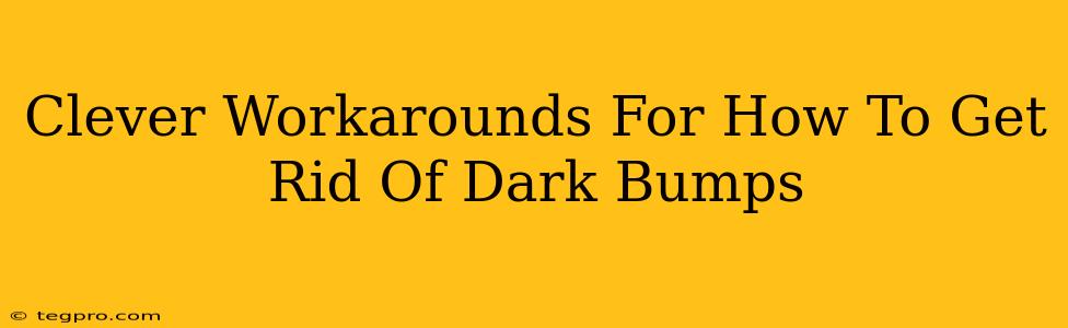 Clever Workarounds For How To Get Rid Of Dark Bumps