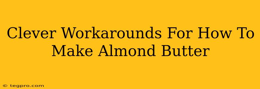 Clever Workarounds For How To Make Almond Butter