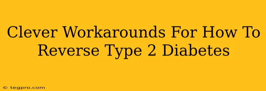 Clever Workarounds For How To Reverse Type 2 Diabetes