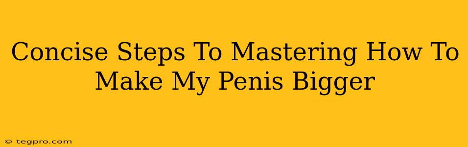 Concise Steps To Mastering How To Make My Penis Bigger