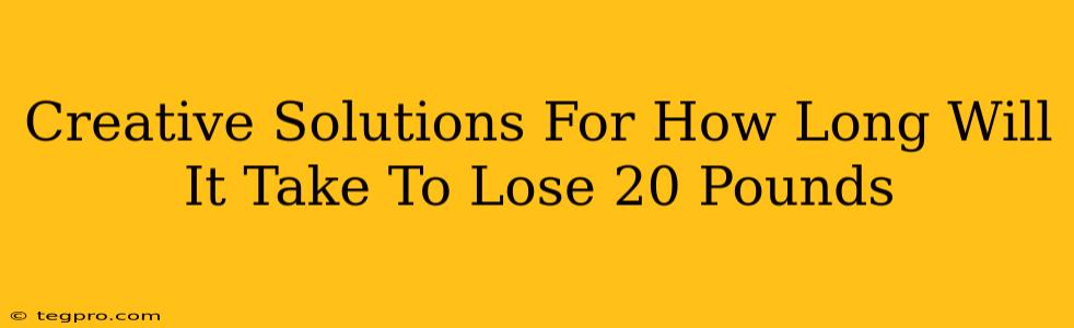 Creative Solutions For How Long Will It Take To Lose 20 Pounds