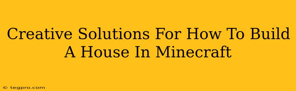 Creative Solutions For How To Build A House In Minecraft