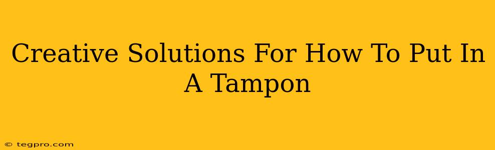 Creative Solutions For How To Put In A Tampon