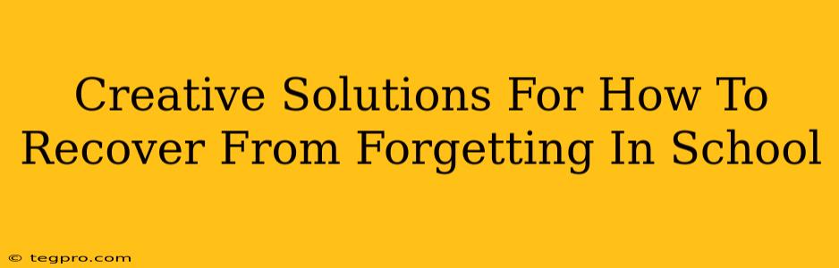 Creative Solutions For How To Recover From Forgetting In School