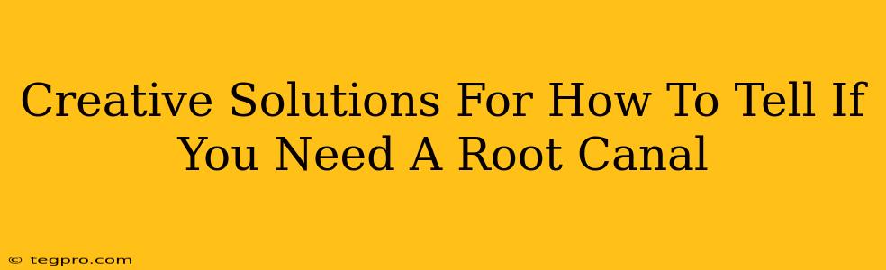 Creative Solutions For How To Tell If You Need A Root Canal