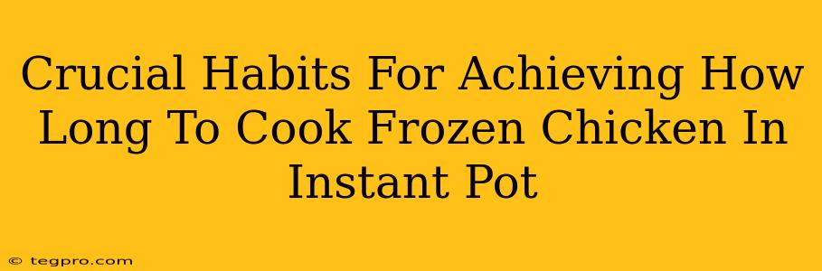 Crucial Habits For Achieving How Long To Cook Frozen Chicken In Instant Pot