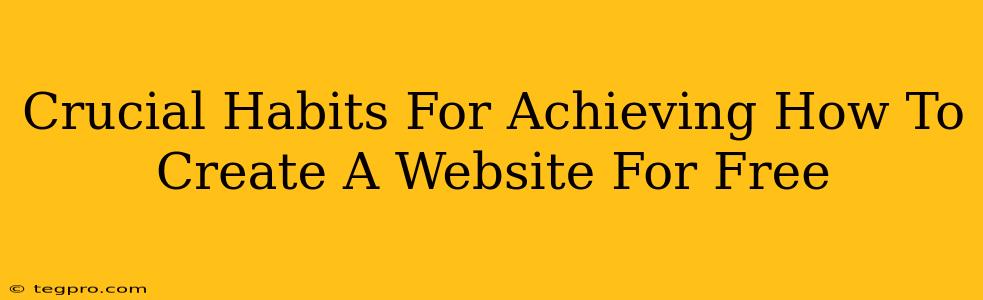 Crucial Habits For Achieving How To Create A Website For Free