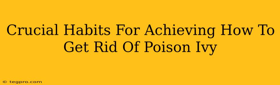 Crucial Habits For Achieving How To Get Rid Of Poison Ivy