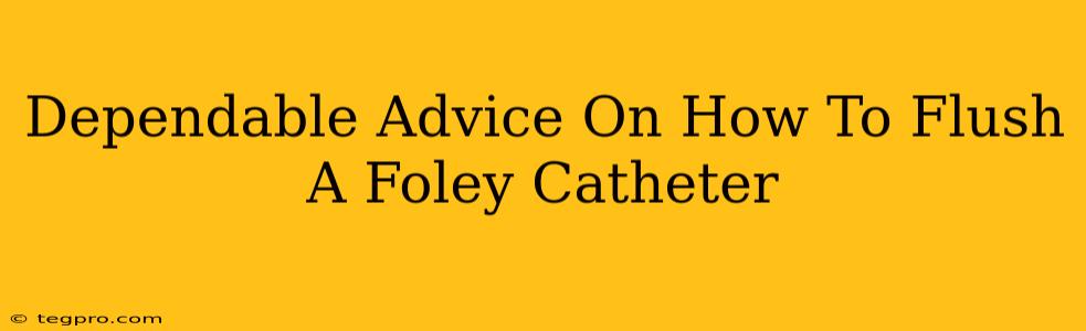 Dependable Advice On How To Flush A Foley Catheter