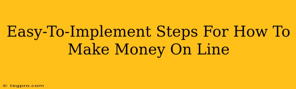 Easy-To-Implement Steps For How To Make Money On Line