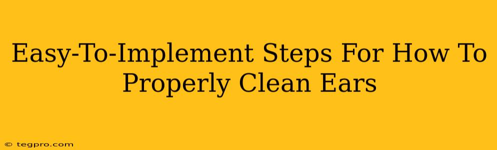 Easy-To-Implement Steps For How To Properly Clean Ears