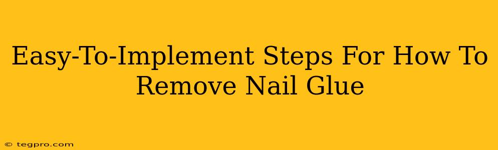 Easy-To-Implement Steps For How To Remove Nail Glue