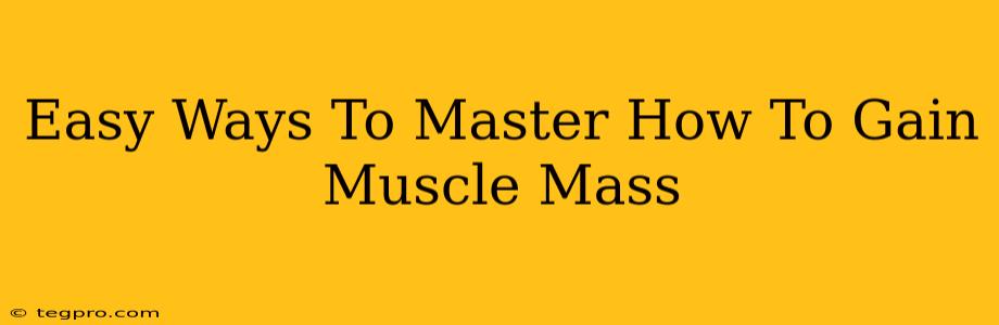 Easy Ways To Master How To Gain Muscle Mass