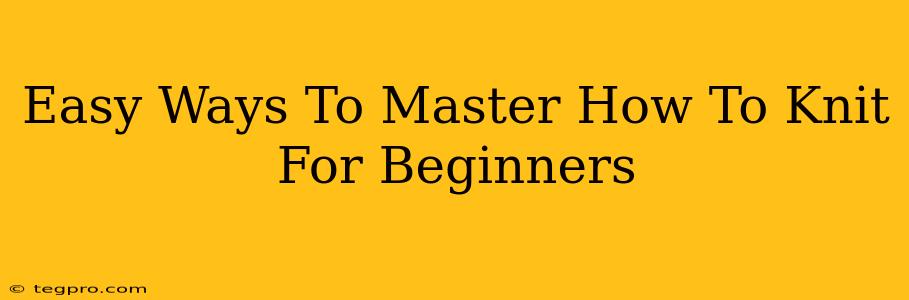 Easy Ways To Master How To Knit For Beginners