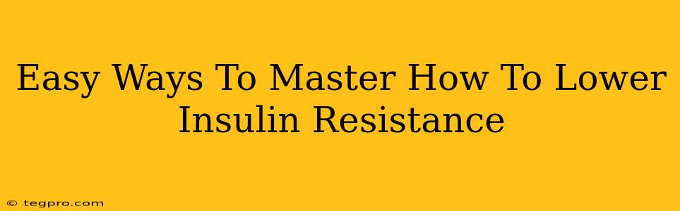 Easy Ways To Master How To Lower Insulin Resistance